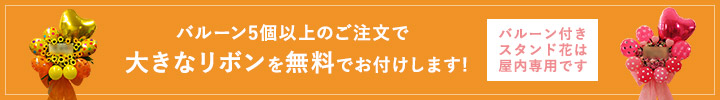 バルーン5個以上のご注文で大きなリボンを無料でお付けします! バルーン付きスタンド花は屋内専用です